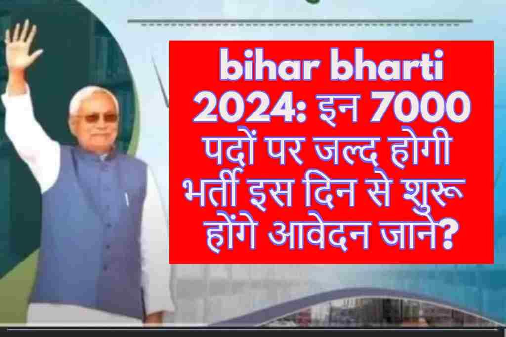 bihar bharti 2024: इन 7000 पदों पर जल्द होगी भर्ती इस दिन से शुरू होंगे आवेदन जाने?