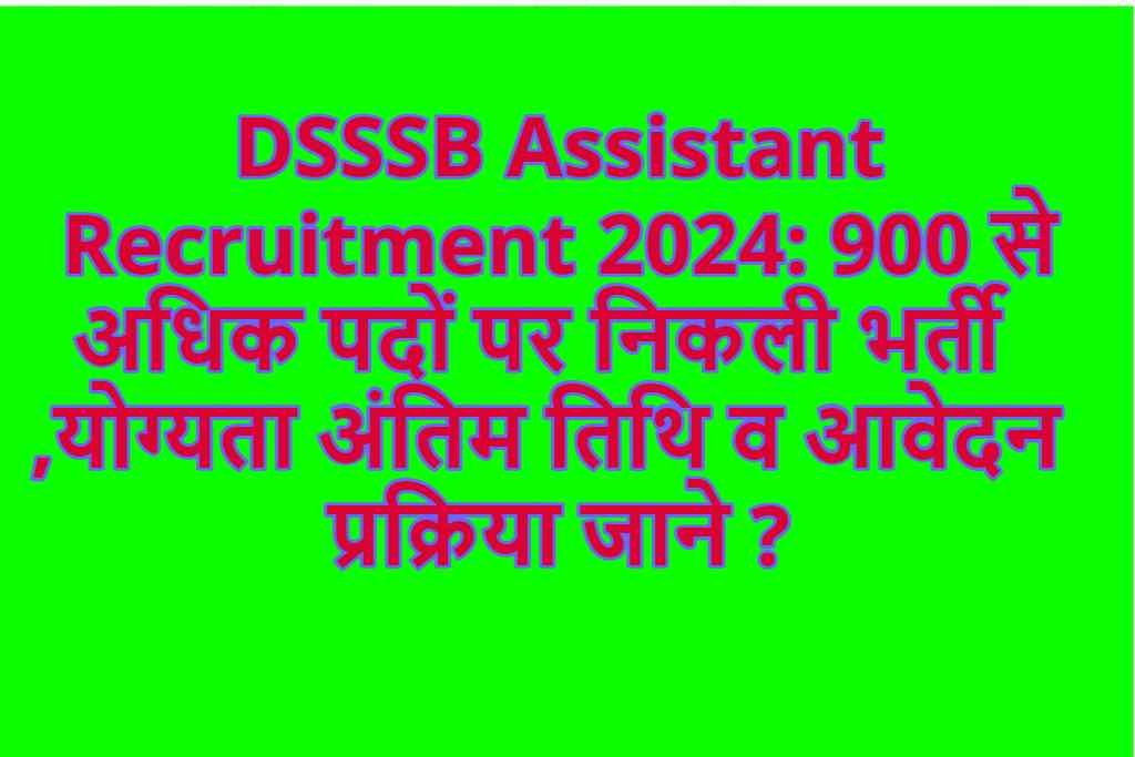 DSSSB Assistant Recruitment 2024: 900 से अधिक पदों पर निकली भर्ती ,योग्यता अंतिम तिथि व आवेदन प्रक्रिया जाने ?