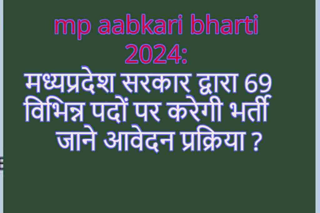 mp aabkari bharti 2024: मध्यप्रदेश सरकार द्वारा 69 विभिन्न पदों पर करेगी भर्ती जाने आवेदन प्रक्रिया ?