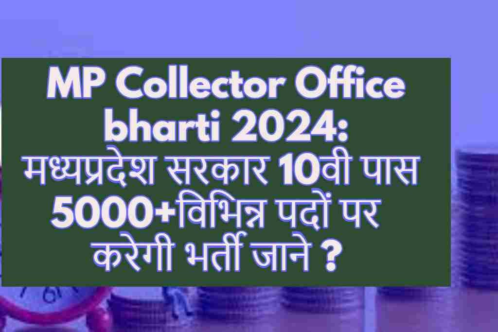 MP Collector Office bharti 2024:मध्यप्रदेश सरकार 10वी पास 5000+विभिन्न पदों पर करेगी भर्ती जाने ?