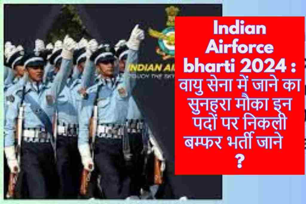 Indian Airforce bharti 2024 : वायु सेना में जाने का सुनहरा मौका इन पदों पर निकली बम्फर भर्ती जाने ?